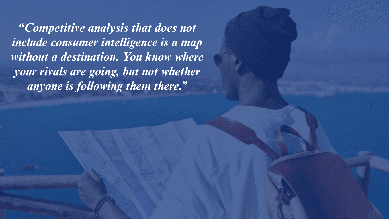 Competitive analysis that does not include consumer intelligence is a map without a destination. You know where your rivals are going but not whether anyone is following them there